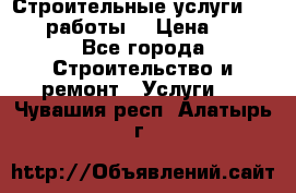 Строительные услуги,     .работы. › Цена ­ 1 - Все города Строительство и ремонт » Услуги   . Чувашия респ.,Алатырь г.